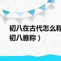 初八在古代怎么称呼（初八雅称）