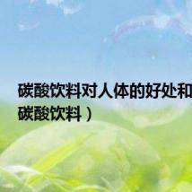 碳酸饮料对人体的好处和坏处(碳酸饮料)