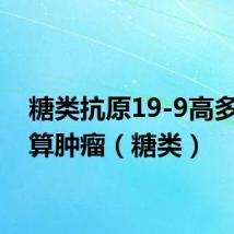 糖类抗原19-9高多少才算肿瘤(糖类)