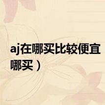 aj在哪买比较便宜(aj在哪买)