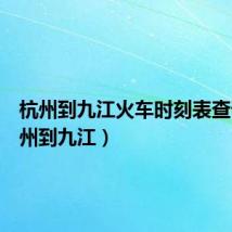 杭州到九江火车时刻表查询（杭州到九江）
