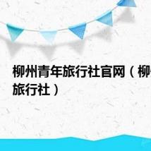柳州青年旅行社官网(柳州青年旅行社)