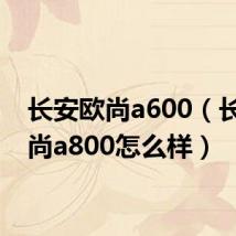 长安欧尚a600（长安欧尚a800怎么样）