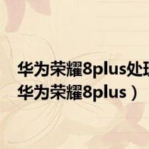 华为荣耀8plus处理器(华为荣耀8plus)