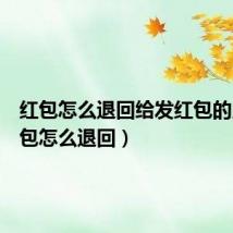 红包怎么退回给发红包的人（红包怎么退回）