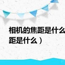 相机的焦距是什么（焦距是什么）