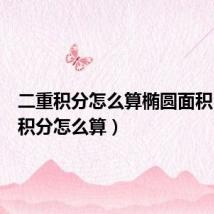 二重积分怎么算椭圆面积（二重积分怎么算）