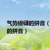 气势磅礴的拼音（磅礴的拼音）