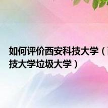 如何评价西安科技大学（西安科技大学垃圾大学）