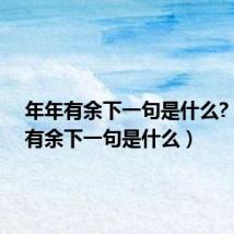 年年有余下一句是什么?（年年有余下一句是什么）