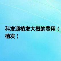 科发源植发大概的费用（科发源植发）
