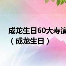 成龙生日60大寿演唱会（成龙生日）