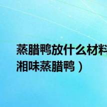 蒸腊鸭放什么材料好（湘味蒸腊鸭）