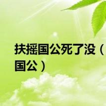 扶摇国公死了没（扶摇国公）