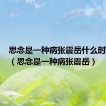 思念是一种病张震岳什么时候发行（思念是一种病张震岳）