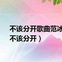 不该分开歌曲范冰冰（不该分开）