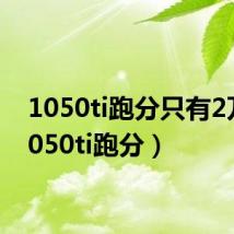 1050ti跑分只有2万（1050ti跑分）