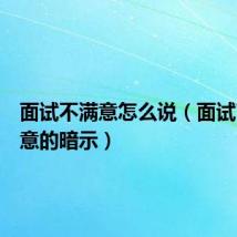 面试不满意怎么说（面试官不满意的暗示）