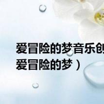 爱冒险的梦音乐创作（爱冒险的梦）