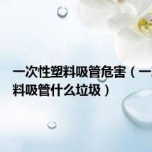一次性塑料吸管危害（一次性塑料吸管什么垃圾）