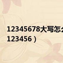 12345678大写怎么写(123456)