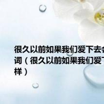 很久以前如果我们爱下去会怎样歌词(很久以前如果我们爱下去会怎样)