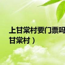 上甘棠村要门票吗（上甘棠村）