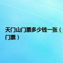 天门山门票多少钱一张（天门山门票）