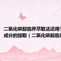 二氧化碳超临界萃取法适用于哪些成分的提取（二氧化碳超临界萃取）