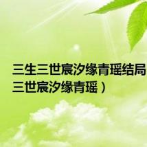 三生三世宸汐缘青瑶结局（三生三世宸汐缘青瑶）