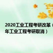 2020工业工程考研改革（2020年工业工程考研取消）