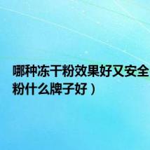 哪种冻干粉效果好又安全(冻干粉什么牌子好)