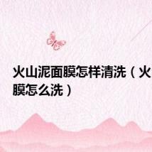 火山泥面膜怎样清洗（火山泥面膜怎么洗）