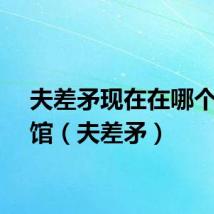 夫差矛现在在哪个博物馆（夫差矛）