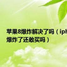 苹果8爆炸解决了吗（iphone8爆炸了还敢买吗）