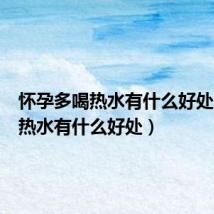 怀孕多喝热水有什么好处（多喝热水有什么好处）