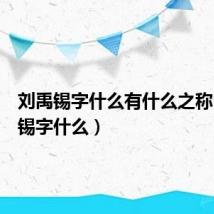 刘禹锡字什么有什么之称（刘禹锡字什么）