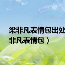 梁非凡表情包出处（梁非凡表情包）