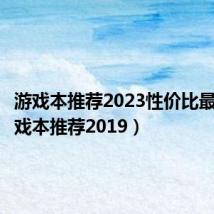 游戏本推荐2023性价比最高（游戏本推荐2019）