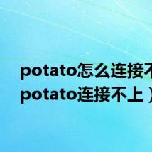 potato怎么连接不上（potato连接不上）