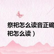 祭祀怎么读音正确（祭祀怎么读）