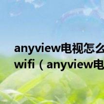 anyview电视怎么连接wifi（anyview电视）