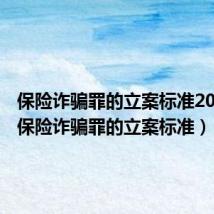 保险诈骗罪的立案标准2023年（保险诈骗罪的立案标准）