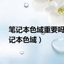 笔记本色域重要吗（笔记本色域）