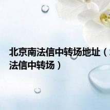 北京南法信中转场地址（北京南法信中转场）