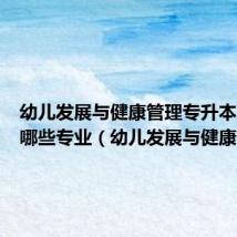 幼儿发展与健康管理专升本可以报哪些专业（幼儿发展与健康管理）