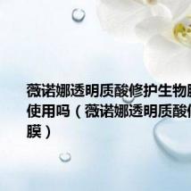 薇诺娜透明质酸修护生物膜能长期使用吗（薇诺娜透明质酸修护生物膜）