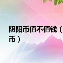 阴阳币值不值钱（阴阳币）