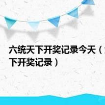 六统天下开奖记录今天（六统天下开奖记录）