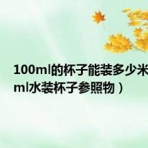 100ml的杯子能装多少米（100ml水装杯子参照物）